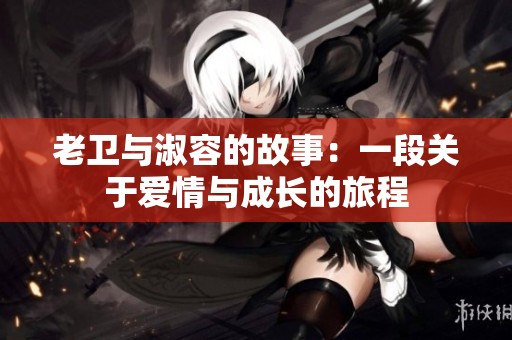 老衛(wèi)與淑容的故事：一段關于愛情與成長的旅程