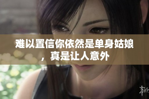 難以置信你依然是單身姑娘，真是讓人意外