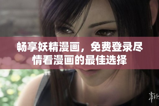 暢享妖精漫畫，免費(fèi)登錄盡情看漫畫的最佳選擇