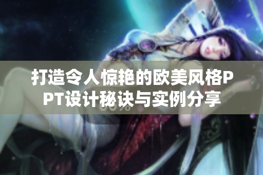 打造令人驚艷的歐美風(fēng)格PPT設(shè)計(jì)秘訣與實(shí)例分享