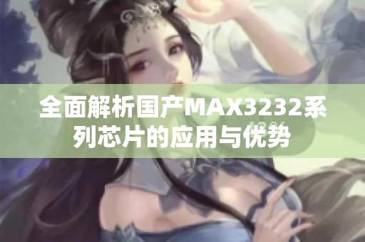 全面解析國(guó)產(chǎn)MAX3232系列芯片的應(yīng)用與優(yōu)勢(shì)