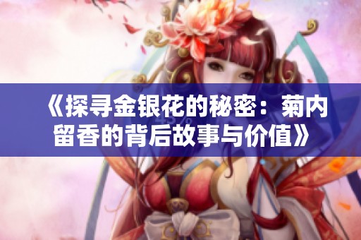 《探尋金銀花的秘密：菊內(nèi)留香的背后故事與價值》