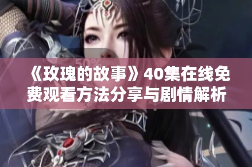《玫瑰的故事》40集在線免費觀看方法分享與劇情解析
