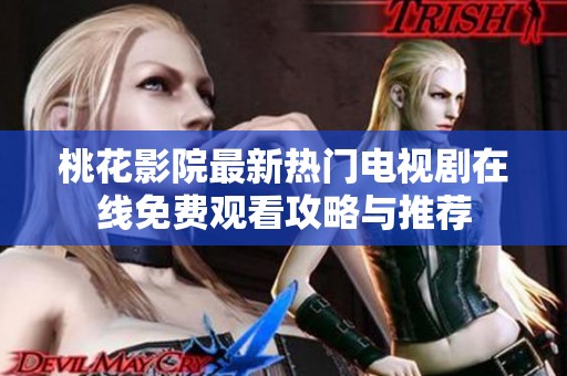 桃花影院最新熱門電視劇在線免費(fèi)觀看攻略與推薦