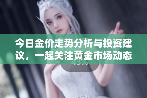 今日金價(jià)走勢(shì)分析與投資建議，一起關(guān)注黃金市場(chǎng)動(dòng)態(tài)