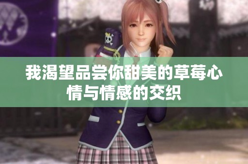 我渴望品嘗你甜美的草莓心情與情感的交織