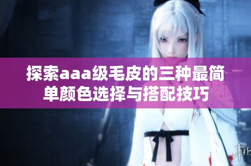 探索aaa級毛皮的三種最簡單顏色選擇與搭配技巧