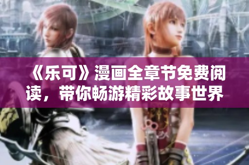 《樂(lè)可》漫畫全章節(jié)免費(fèi)閱讀，帶你暢游精彩故事世界