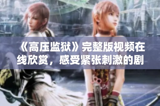 《高壓監(jiān)獄》完整版視頻在線欣賞，感受緊張刺激的劇情體驗(yàn)