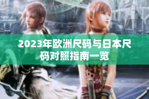 2023年歐洲尺碼與日本尺碼對(duì)照指南一覽 2023年歐洲尺碼與日本尺碼對(duì)照指南一覽