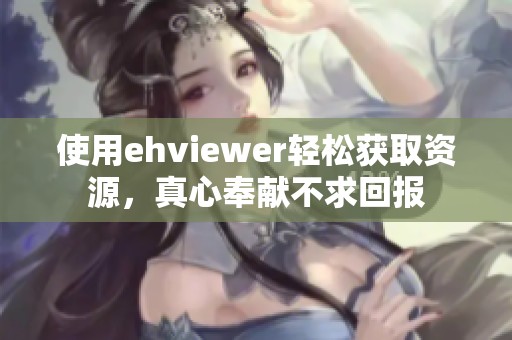 使用ehviewer輕松獲取資源，真心奉獻(xiàn)不求回報