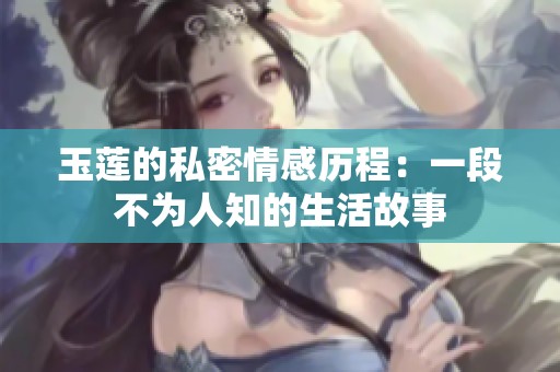 玉蓮的私密情感歷程：一段不為人知的生活故事