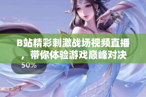 B站精彩刺激戰(zhàn)場(chǎng)視頻直播，帶你體驗(yàn)游戲巔峰對(duì)決