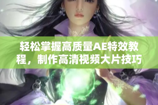 輕松掌握高質(zhì)量AE特效教程，制作高清視頻大片技巧分享