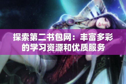 探索第二書包網(wǎng)：豐富多彩的學(xué)習(xí)資源和優(yōu)質(zhì)服務(wù)