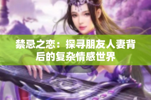 禁忌之戀：探尋朋友人妻背后的復(fù)雜情感世界
