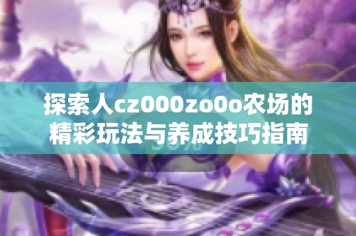 探索人cz000zo0o農(nóng)場的精彩玩法與養(yǎng)成技巧指南