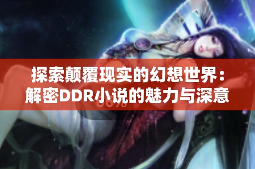探索顛覆現(xiàn)實(shí)的幻想世界：解密DDR小說(shuō)的魅力與深意