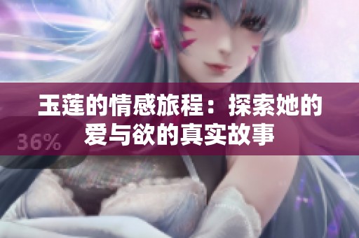 玉蓮的情感旅程：探索她的愛與欲的真實(shí)故事