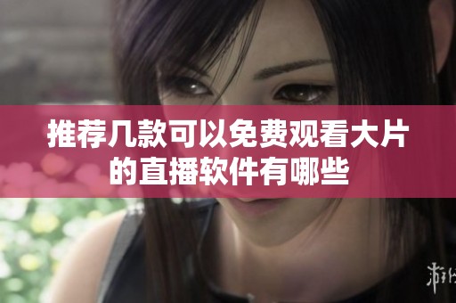 推薦幾款可以免費觀看大片的直播軟件有哪些