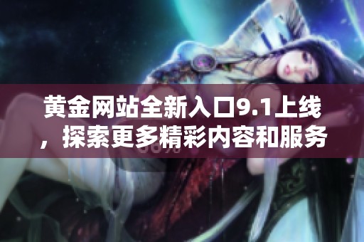 黃金網(wǎng)站全新入口9.1上線，探索更多精彩內(nèi)容和服務(wù)
