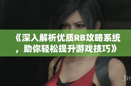 《深入解析優(yōu)質(zhì)RB攻略系統(tǒng)，助你輕松提升游戲技巧》