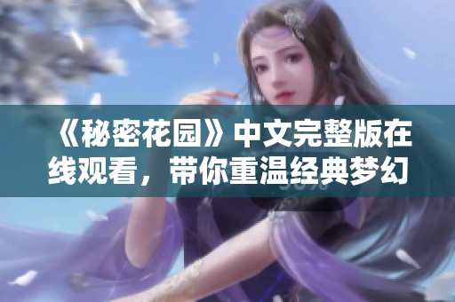 《秘密花園》中文完整版在線觀看，帶你重溫經(jīng)典夢(mèng)幻之旅