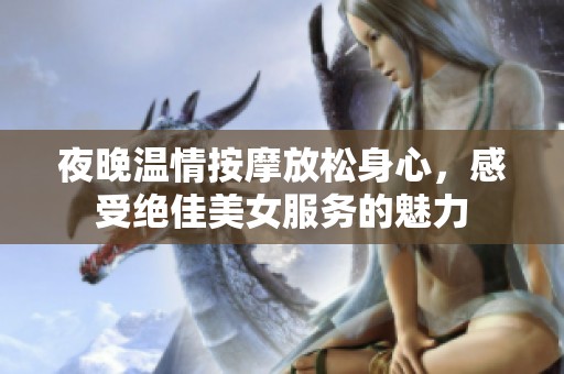 夜晚溫情按摩放松身心,感受絕佳美女服務(wù)的魅力 夜晚溫情按摩放松身心,感受絕佳美女服務(wù)的魅力