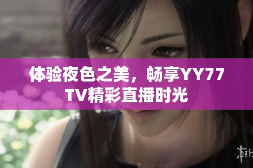 體驗夜色之美，暢享YY77TV精彩直播時光