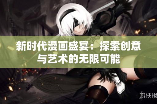 新時(shí)代漫畫盛宴：探索創(chuàng)意與藝術(shù)的無限可能