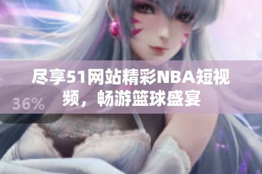 盡享51網(wǎng)站精彩NBA短視頻，暢游籃球盛宴