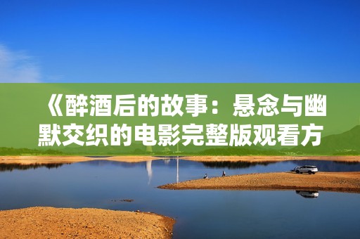《醉酒后的故事：懸念與幽默交織的電影完整版觀看方式》