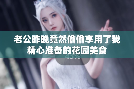 老公昨晚竟然偷偷享用了我精心準(zhǔn)備的花園美食