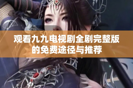 觀看九九電視劇全劇完整版的免費途徑與推薦