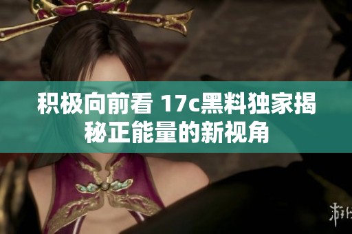 積極向前看 17c黑料獨家揭秘正能量的新視角