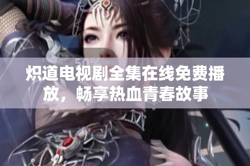 熾道電視劇全集在線免費播放，暢享熱血青春故事