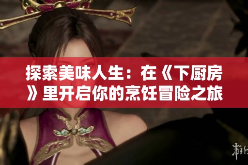 探索美味人生：在《下廚房》里開啟你的烹飪冒險之旅