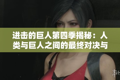 進(jìn)擊的巨人第四季揭秘：人類與巨人之間的最終對(duì)決與命運(yùn)交織