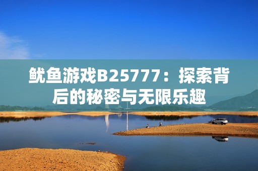 魷魚游戲B25777：探索背后的秘密與無限樂趣