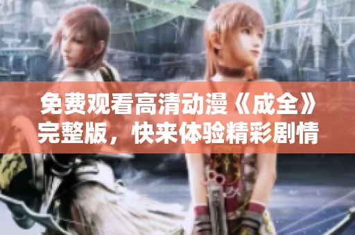 免費觀看高清動漫《成全》完整版，快來體驗精彩劇情！