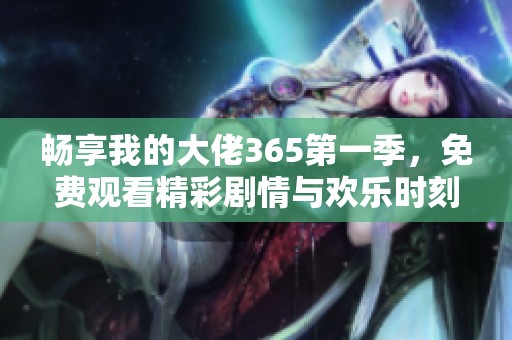 暢享我的大佬365第一季，免費觀看精彩劇情與歡樂時刻