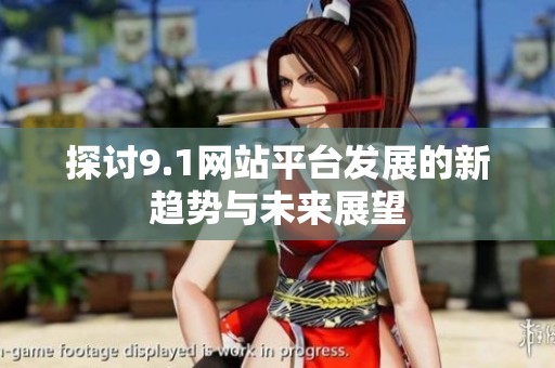 探討9.1網(wǎng)站平臺發(fā)展的新趨勢與未來展望