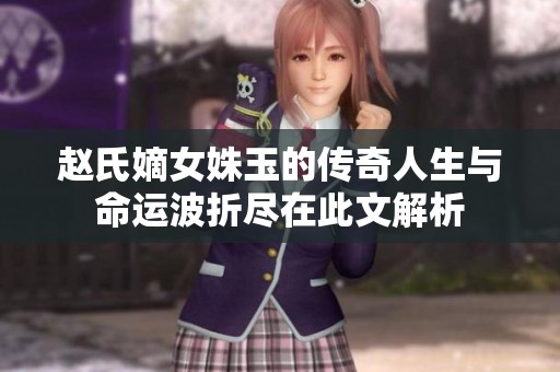 趙氏嫡女姝玉的傳奇人生與命運波折盡在此文解析