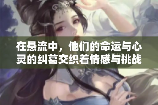 在懸流中，他們的命運與心靈的糾葛交織著情感與挑戰(zhàn)