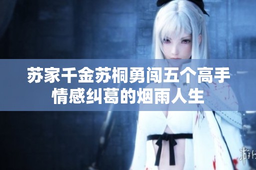 蘇家千金蘇桐勇闖五個高手情感糾葛的煙雨人生