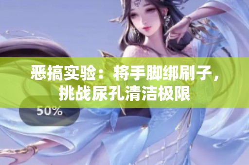 惡搞實驗：將手腳綁刷子，挑戰(zhàn)尿孔清潔極限