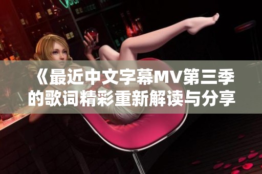 《最近中文字幕MV第三季的歌詞精彩重新解讀與分享》