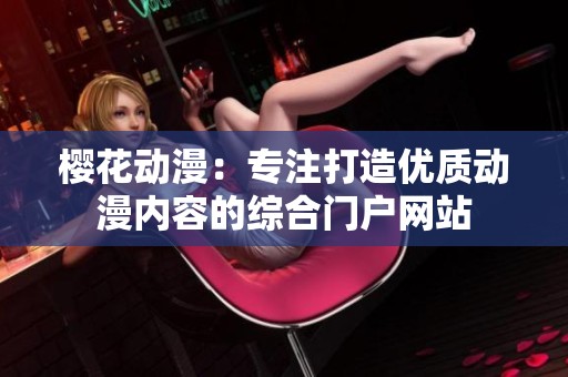 櫻花動漫：專注打造優(yōu)質動漫內容的綜合門戶網(wǎng)站