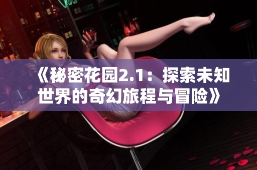 《秘密花園2.1：探索未知世界的奇幻旅程與冒險(xiǎn)》