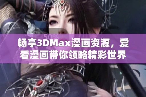 暢享3DMax漫畫資源，愛看漫畫帶你領略精彩世界